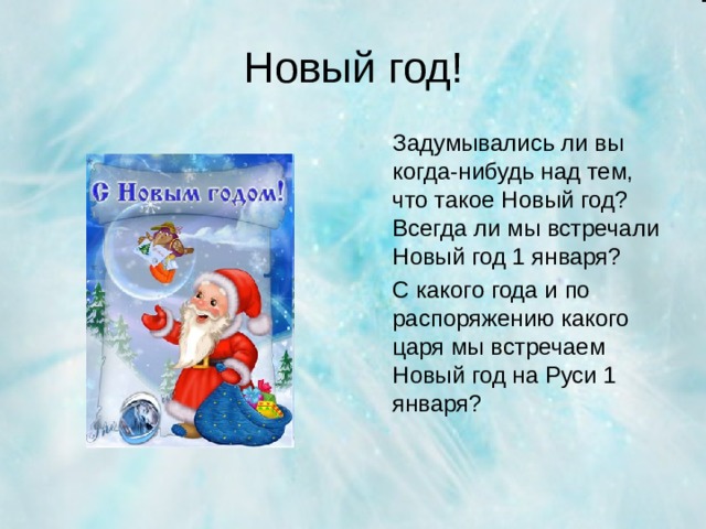 Новый год!  Задумывались ли вы когда-нибудь над тем, что такое Новый год? Всегда ли мы встречали Новый год 1 января?  С какого года и по распоряжению какого царя мы встречаем Новый год на Руси 1 января?