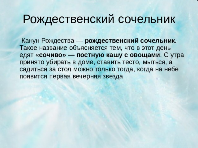 Рождественский сочельник  Канун Рождества — рождественский сочельник. Такое название объясняется тем, что в этот день едят « сочиво» — постную кашу с овощами . С утра принято убирать в доме, ставить тесто, мыться, а садиться за стол можно только тогда, когда на небе появится первая вечерняя звезда