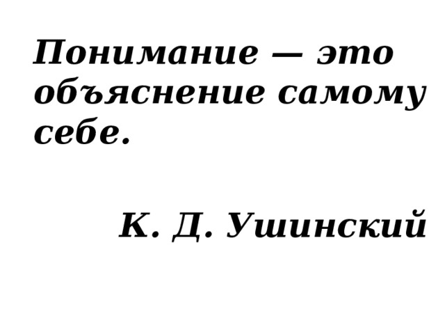 Понимание — это объяснение самому себе.  К. Д. Ушинский