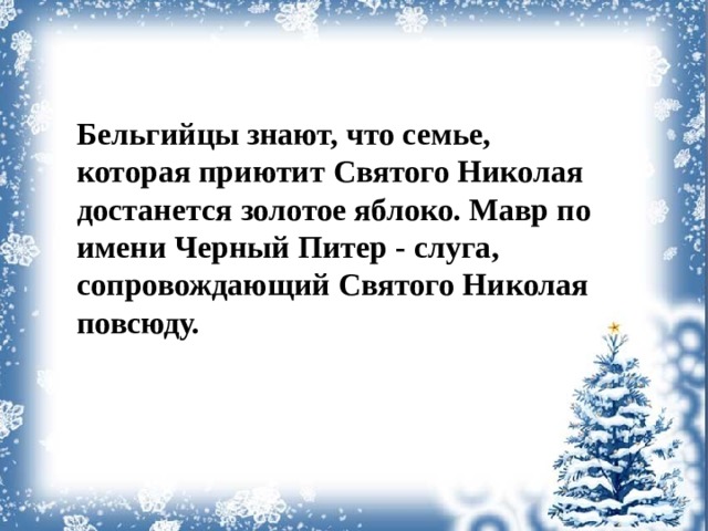 Бельгийцы знают, что семье, которая приютит Святого Николая достанется золотое яблоко. Мавр по имени Черный Питер - слуга, сопровождающий Святого Николая повсюду.