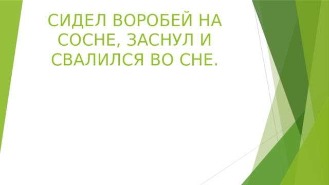 СИДЕЛ ВОРОБЕЙ НА СОСНЕ, ЗАСНУЛ И СВАЛИЛСЯ ВО СНЕ.   