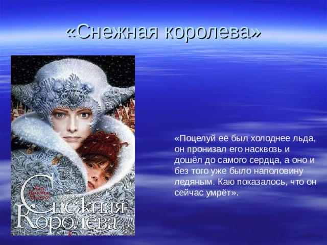 «Снежная королева» «Поцелуй её был холоднее льда, он пронизал его насквозь и дошёл до самого сердца, а оно и без того уже было наполовину ледяным. Каю показалось, что он сейчас умрёт».