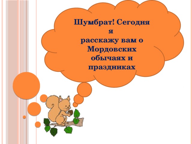 Шумбрат! Сегодня я расскажу вам о Мордовских обычаях и праздниках
