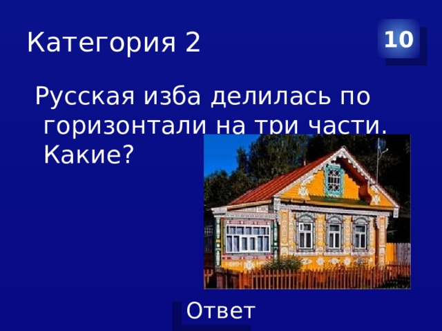 Категория 2 10  Русская изба делилась по горизонтали на три части. Какие?