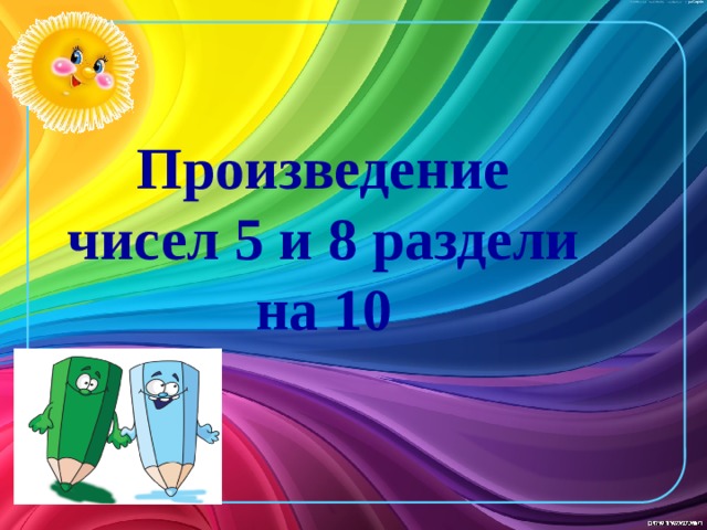 Произведение чисел 5 и 8 раздели на 10