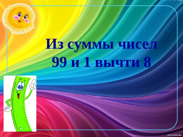 Из суммы чисел 99 и 1 вычти 8