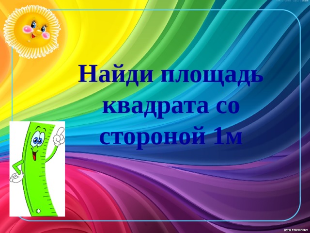 Найди площадь квадрата со стороной 1м