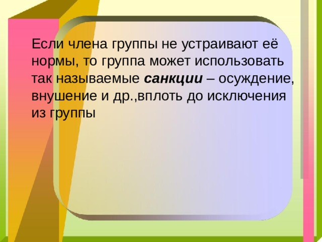 Если члена группы не устраивают её нормы, то группа может использовать так называемые санкции – осуждение, внушение и др.,вплоть до исключения из группы