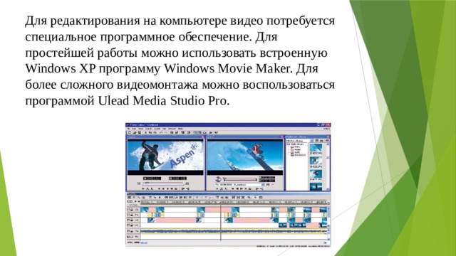 Для редактирования на компьютере видео потребуется специальное программное обеспечение. Для простейшей работы можно использовать встроенную Windows XP программу Windows Movie Maker. Для более сложного видеомонтажа можно воспользоваться программой Ulead Media Studio Pro.