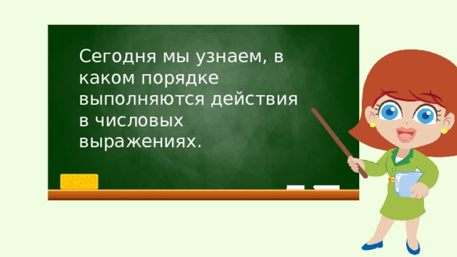 Сегодня мы узнаем, в каком порядке выполняются действия в числовых выражениях.