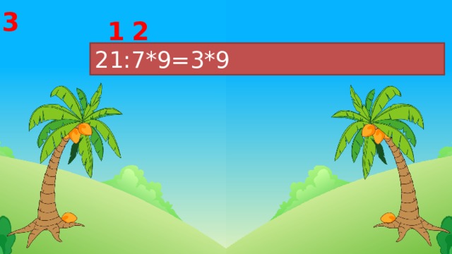 3 2 1 21:7*9=3*9