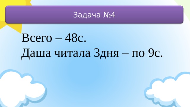 Задача №4 Всего – 48с. Даша читала 3дня – по 9с.