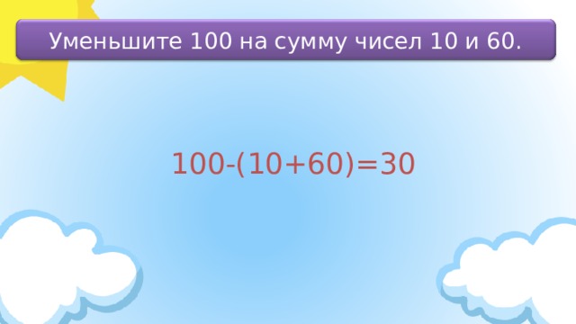 Уменьшите 100 на сумму чисел 10 и 60. 100-(10+60)=30