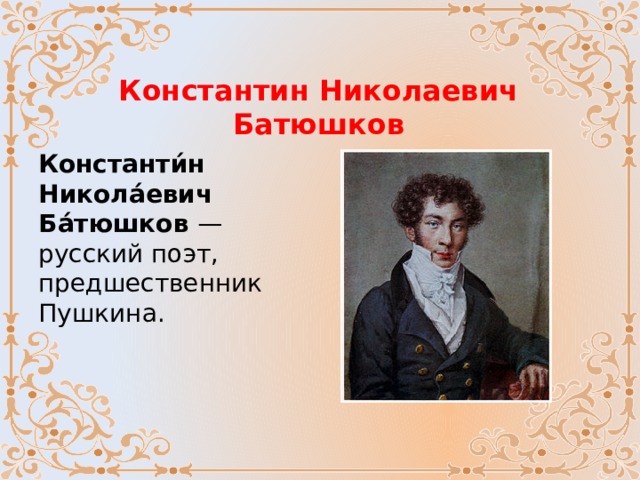 Константин Николаевич Батюшков Константи́н Никола́евич Ба́тюшков — русский поэт, предшественник Пушкина.