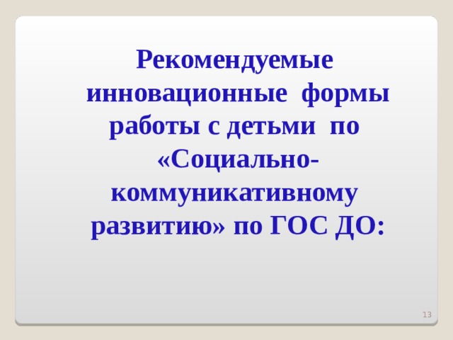 Рекомендуемые инновационные формы работы  с детьми по «Социально-коммуникативному развитию»  по ГОС ДО: