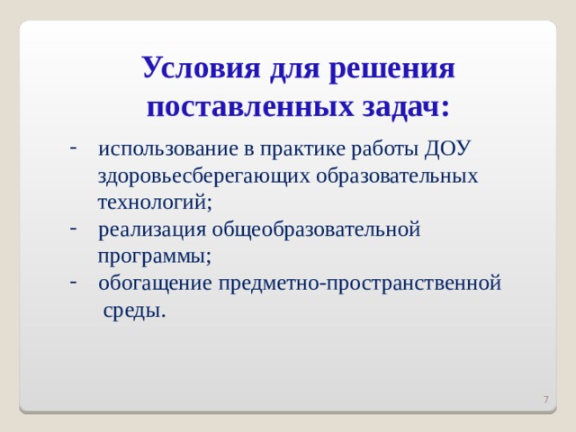 Условия для решения поставленных задач: использование в практике работы ДОУ  здоровьесберегающих образовательных  технологий; реализация общеобразовательной  программы; обогащение предметно-пространственной  среды.