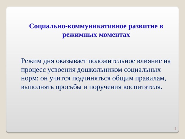 Социально-коммуникативное развитие в режимных моментах Режим дня оказывает положительное влияние на процесс усвоения дошкольником социальных норм: он учится подчиняться общим правилам, выполнять просьбы и поручения воспитателя.