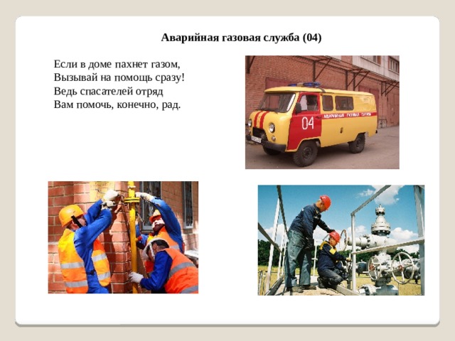 Аварийная газовая служба (04) Если в доме пахнет газом, Вызывай на помощь сразу! Ведь спасателей отряд Вам помочь, конечно, рад.