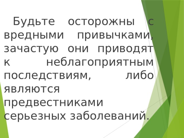 Будьте осторожны с вредными привычками, зачастую они приводят к неблагоприятным последствиям, либо являются предвестниками серьезных заболеваний.