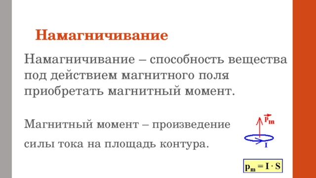 Намагничивание Намагничивание – способность вещества под действием магнитного поля приобретать магнитный момент. Магнитный момент – произведение силы тока на площадь контура.