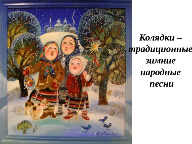 Колядки – традиционные  зимние народные  песни Колядки – традиционные зимние народные песни
