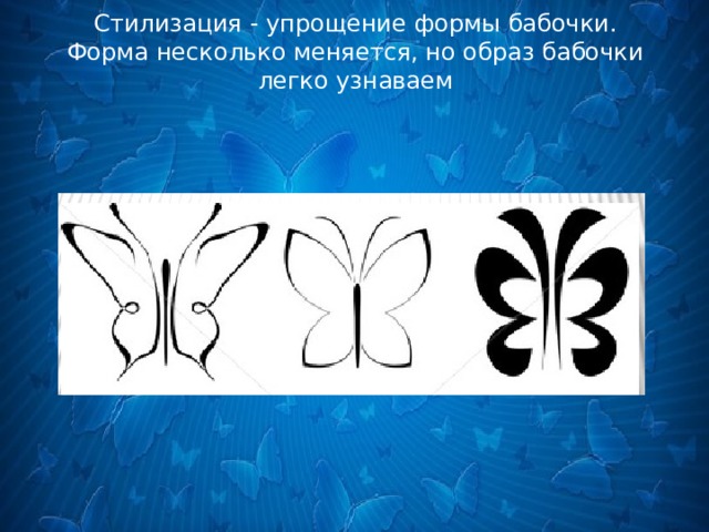 Стилизация - упрощение формы бабочки.  Форма несколько меняется, но образ бабочки легко узнаваем