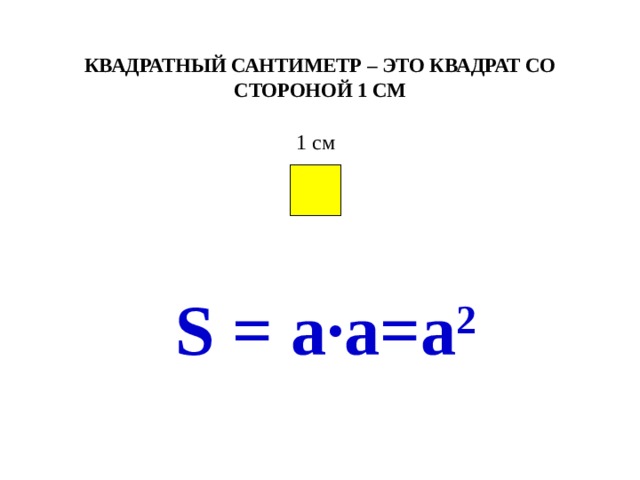 КВАДРАТНЫЙ САНТИМЕТР – это квадрат со стороной 1 см   1 см S = a ·а=а 2