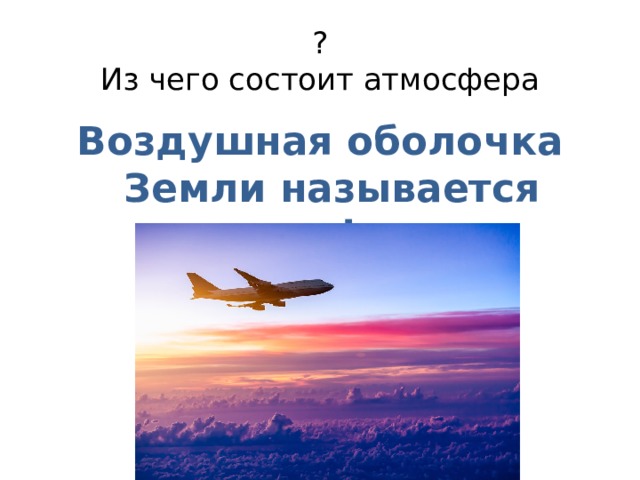 ?  Из чего состоит атмосфера Воздушная оболочка Земли называется атмосфера.