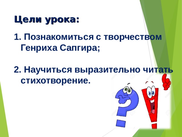 Цели урока:  Познакомиться с творчеством Генриха Сапгира;   Научиться выразительно читать стихотворение. .читать стихотворения, отвечать на вопросы.