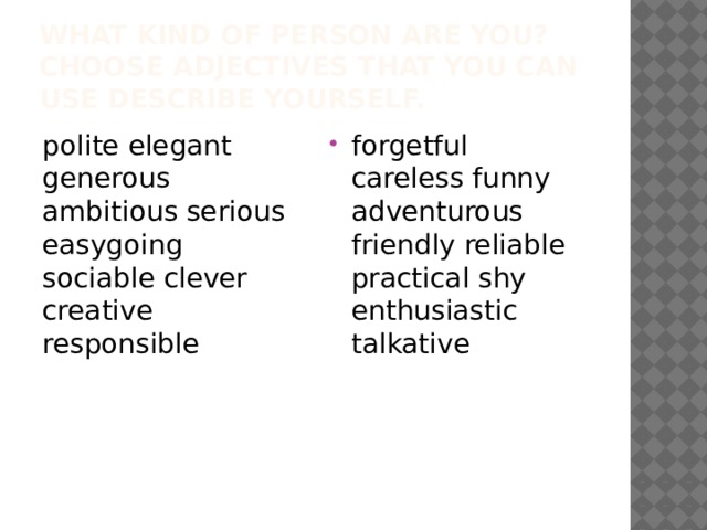 What kind of person are you? Choose adjectives that you can use describe yourself. polite elegant generous ambitious serious easygoing sociable clever creative responsible