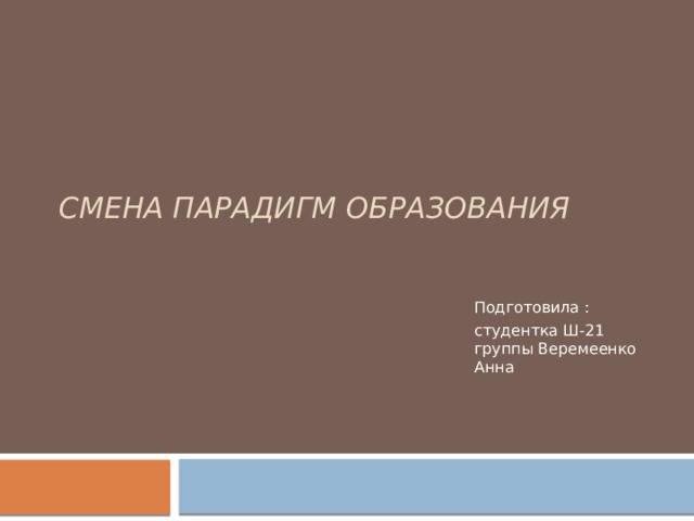 Смена парадигм образования Подготовила : студентка Ш-21 группы Веремеенко Анна