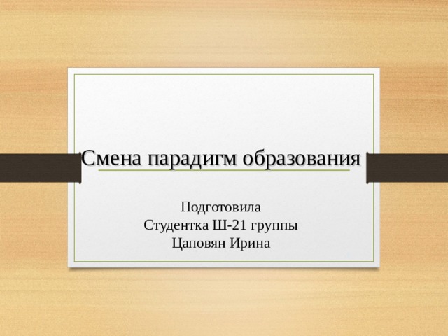 Смена парадигм образования  Подготовила Студентка Ш-21 группы Цаповян Ирина  B.C. Библер