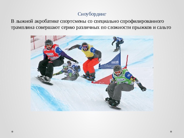 Сноубординг В лыжной акробатике спортсмены со специально спрофилированного трамплина совершают серию различных по сложности прыжков и сальто