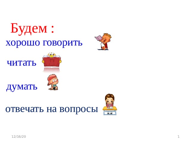 Будем : хорошо говорить читать думать отвечать на вопросы 12/16/20