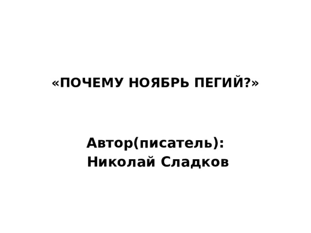 «ПОЧЕМУ НОЯБРЬ ПЕГИЙ?»    Автор(писатель):  Николай Сладков