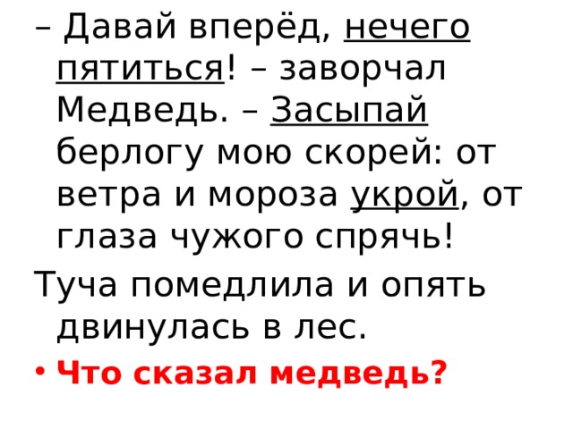 – Давай вперёд, нечего пятиться ! – заворчал Медведь. – Засыпай берлогу мою скорей: от ветра и мороза укрой , от глаза чужого спрячь! Туча помедлила и опять двинулась в лес.