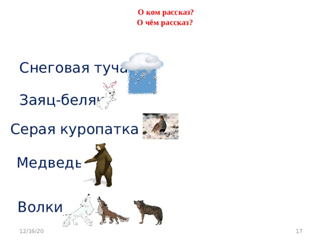 О ком рассказ?  О чём рассказ?   Снеговая туча Заяц-беляк Серая куропатка Медведь Волки  12/16/20