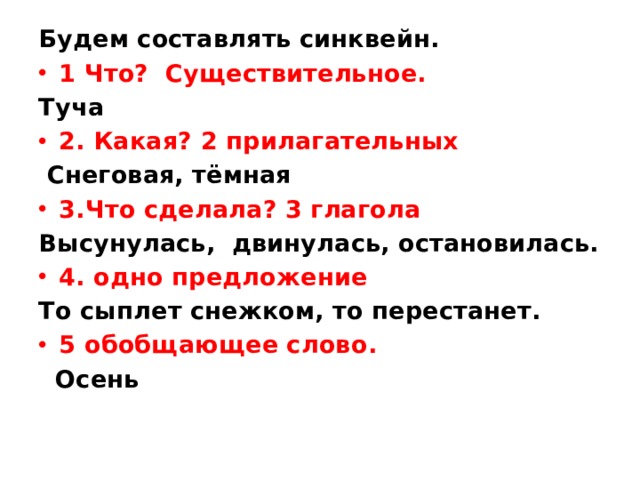 Будем составлять синквейн. 1 Что? Существительное. Туча 2. Какая? 2 прилагательных  Снеговая, тёмная 3.Что сделала? 3 глагола Высунулась, двинулась, остановилась. 4. одно предложение То сыплет снежком, то перестанет. 5 обобщающее слово.  Осень