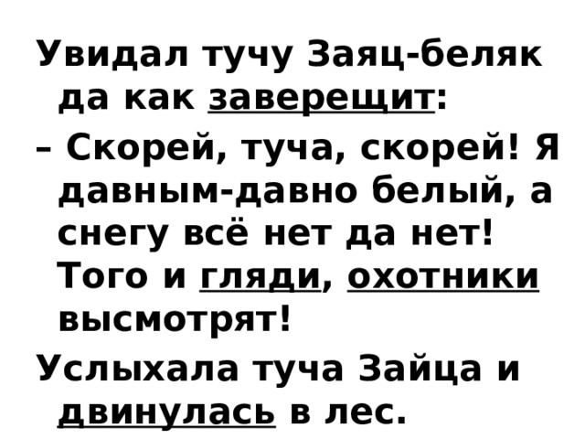 Увидал тучу Заяц-беляк да как заверещит : – Скорей, туча, скорей! Я давным-давно белый, а снегу всё нет да нет! Того и гляди , охотники высмотрят! Услыхала туча Зайца и двинулась в лес.