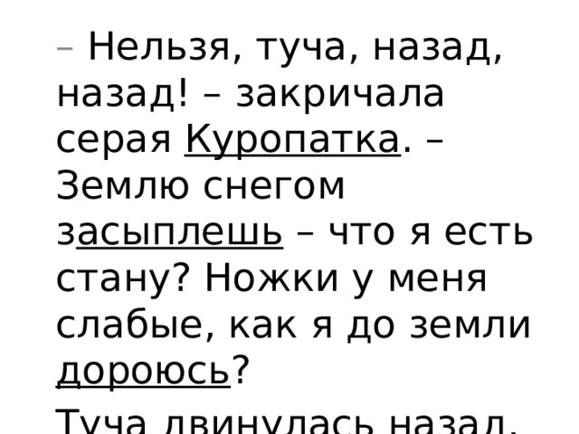 – Нельзя, туча, назад, назад! – закричала серая Куропатка . – Землю снегом з асыплешь – что я есть стану? Ножки у меня слабые, как я до земли дороюсь ? Туча двинулась назад. Ч то сказала Куропатка?