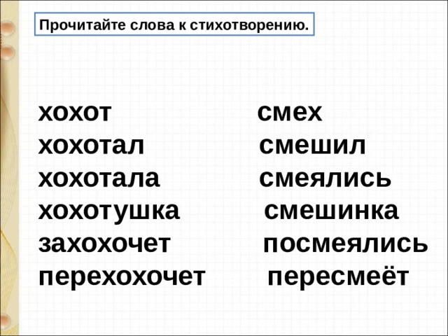 Прочитайте слова к стихотворению. хохот                   смех  хохотал               смешил хохотала             смеялись  хохотушка           смешинка захохочет            посмеялись  перехохочет        пересмеёт