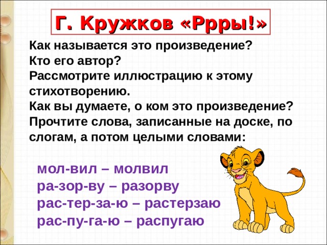 Г. Кружков «Ррры!» Как называется это произведение?  Кто его автор? Рассмотрите иллюстрацию к этому стихотворению.  Как вы думаете, о ком это произведение?  Прочтите слова, записанные на доске, по слогам, а потом целыми словами:     мол-вил – молвил    ра-зор-ву – разорву    рас-тер-за-ю – растерзаю    рас-пу-га-ю – распугаю