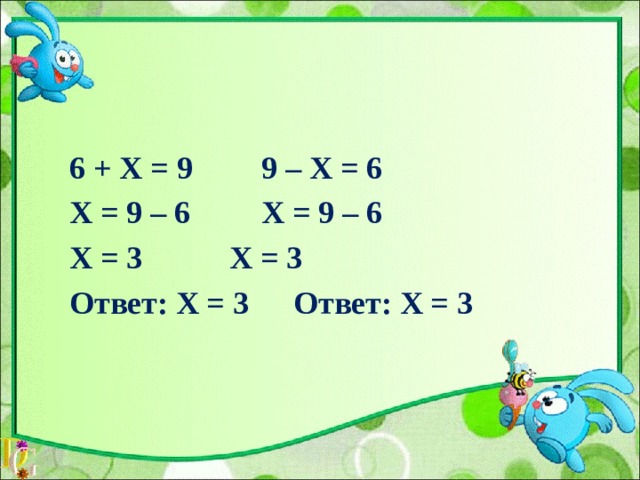 6 + Х = 9    9 – Х = 6  Х = 9 – 6    Х = 9 – 6  Х = 3    Х = 3  Ответ: Х = 3   Ответ: Х = 3