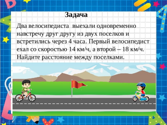 Скорость велосипедиста 18 км ч. Одновременно навстречу друг другу. 2 Велосипедиста выехали одновременно. 2 Велосипедиста выехали одновременно навстречу друг другу. Выехали одновременно навстречу друг другу.