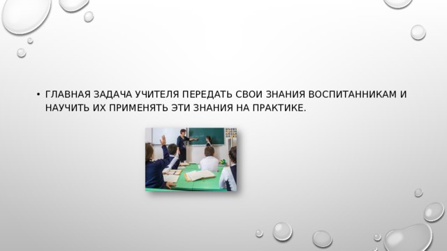 Главная задача учителя передать свои знания воспитанникам и научить их применять эти знания на практике.