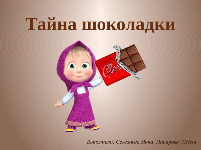 Тайна шоколадки Выполнили: Селезнева Инна, Насирова Лейла