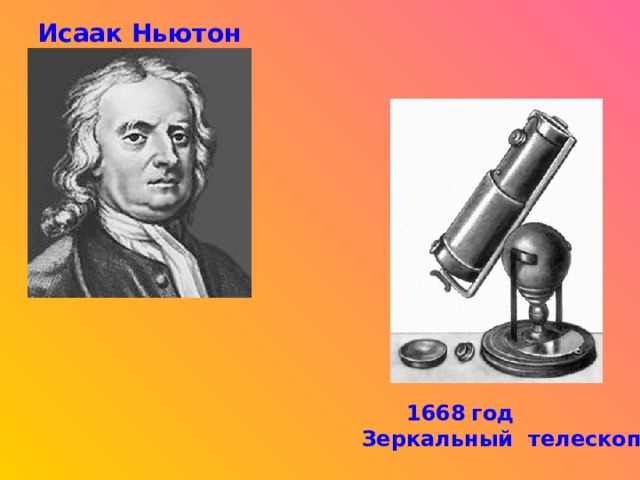 Исаак Ньютон  1668  год Зеркальный телескоп