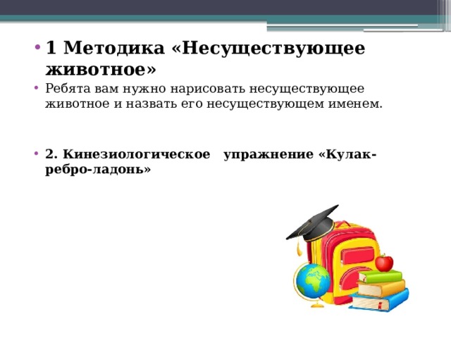 1 Методика «Несуществующее животное» Ребята вам нужно нарисовать несуществующее животное и назвать его несуществующем именем. 2. Кинезиологическое упражнение «Кулак-ребро-ладонь»