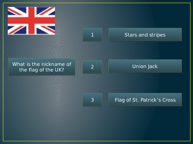 1 Stars and stripes What is the nickname of the flag of the UK? Union Jack 2 3 Flag of St. Patrick’s Cross