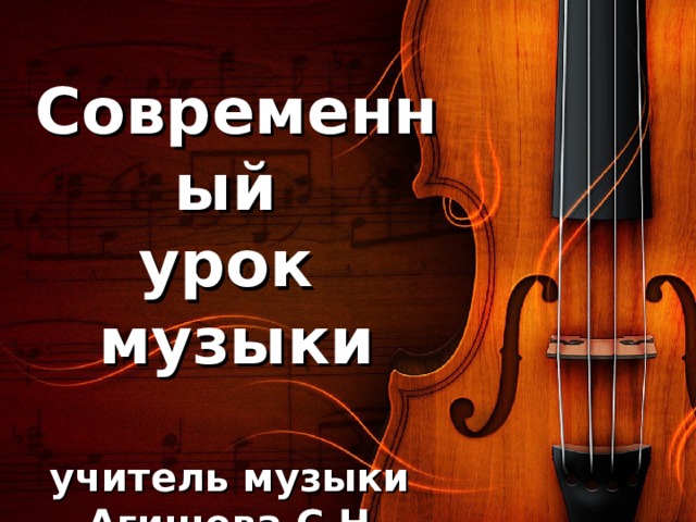 Современный  урок  музыки   учитель музыки  Агишева С.Н.